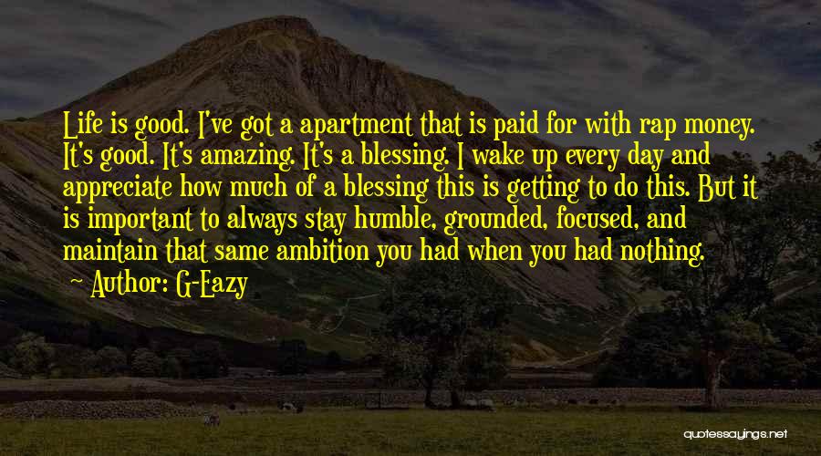 G-Eazy Quotes: Life Is Good. I've Got A Apartment That Is Paid For With Rap Money. It's Good. It's Amazing. It's A