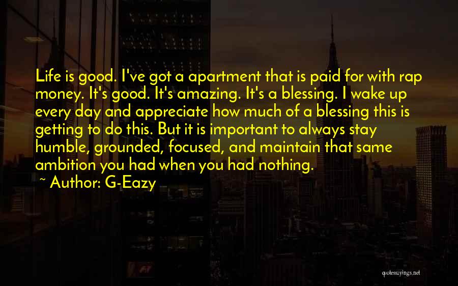 G-Eazy Quotes: Life Is Good. I've Got A Apartment That Is Paid For With Rap Money. It's Good. It's Amazing. It's A