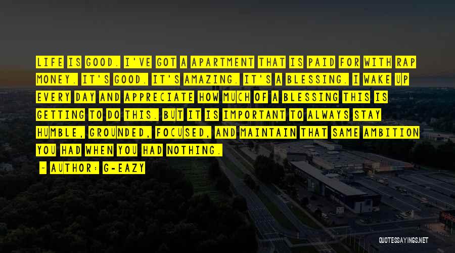 G-Eazy Quotes: Life Is Good. I've Got A Apartment That Is Paid For With Rap Money. It's Good. It's Amazing. It's A