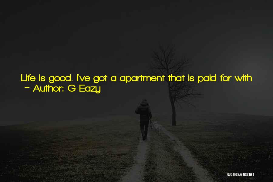 G-Eazy Quotes: Life Is Good. I've Got A Apartment That Is Paid For With Rap Money. It's Good. It's Amazing. It's A