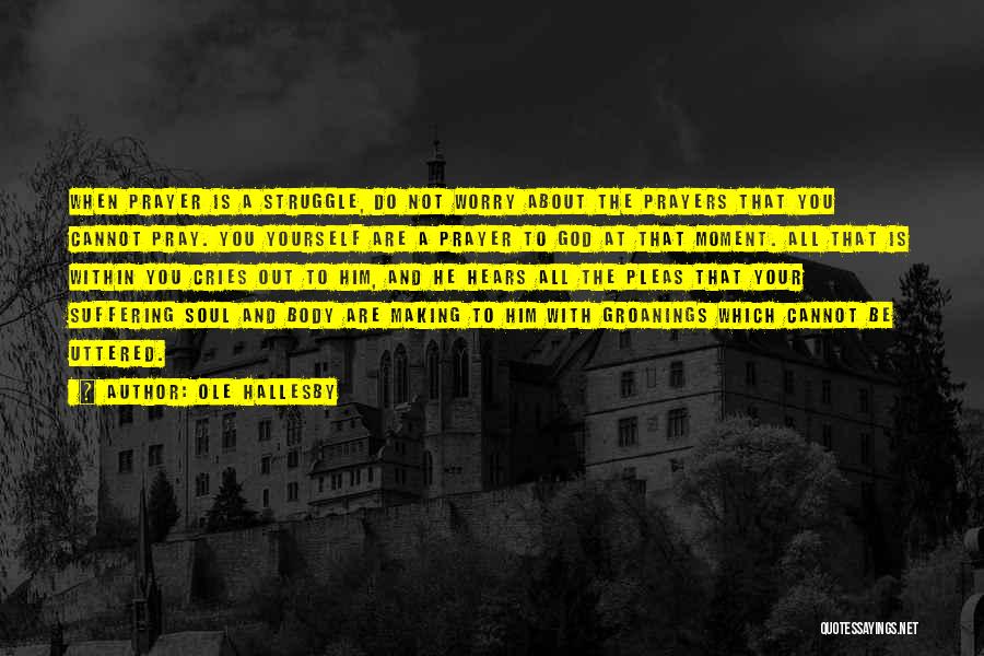 Ole Hallesby Quotes: When Prayer Is A Struggle, Do Not Worry About The Prayers That You Cannot Pray. You Yourself Are A Prayer