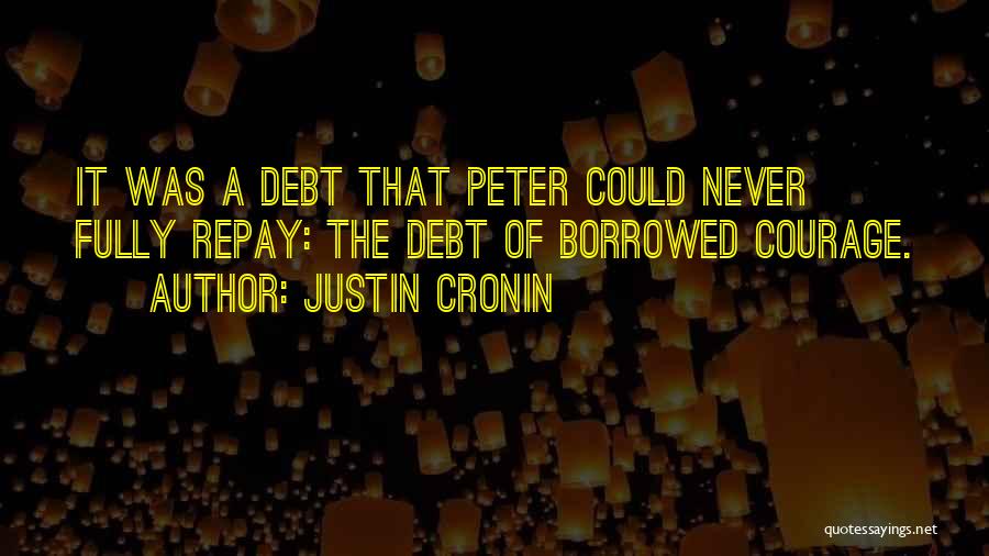 Justin Cronin Quotes: It Was A Debt That Peter Could Never Fully Repay: The Debt Of Borrowed Courage.