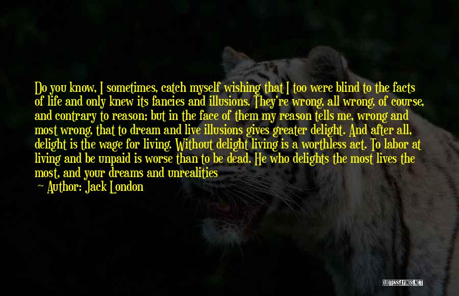 Jack London Quotes: Do You Know, I Sometimes, Catch Myself Wishing That I Too Were Blind To The Facts Of Life And Only