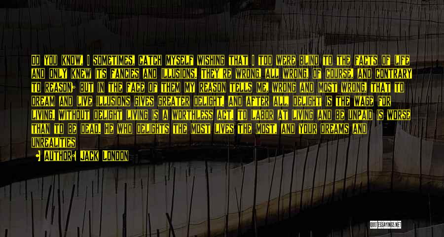 Jack London Quotes: Do You Know, I Sometimes, Catch Myself Wishing That I Too Were Blind To The Facts Of Life And Only