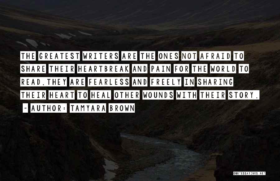 Tamyara Brown Quotes: The Greatest Writers Are The Ones Not Afraid To Share Their Heartbreak And Pain For The World To Read.they Are