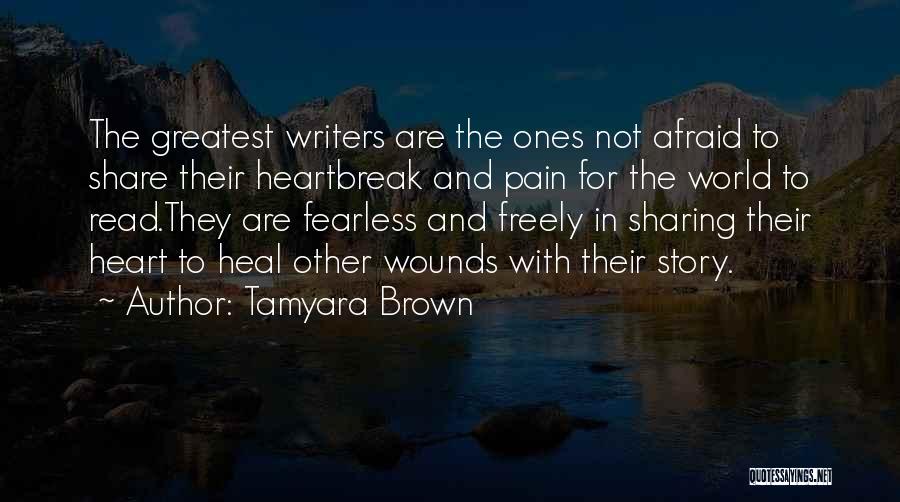 Tamyara Brown Quotes: The Greatest Writers Are The Ones Not Afraid To Share Their Heartbreak And Pain For The World To Read.they Are