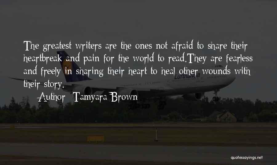 Tamyara Brown Quotes: The Greatest Writers Are The Ones Not Afraid To Share Their Heartbreak And Pain For The World To Read.they Are