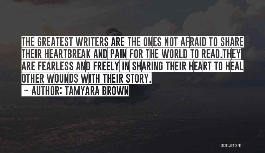 Tamyara Brown Quotes: The Greatest Writers Are The Ones Not Afraid To Share Their Heartbreak And Pain For The World To Read.they Are