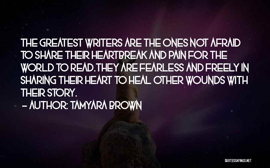 Tamyara Brown Quotes: The Greatest Writers Are The Ones Not Afraid To Share Their Heartbreak And Pain For The World To Read.they Are