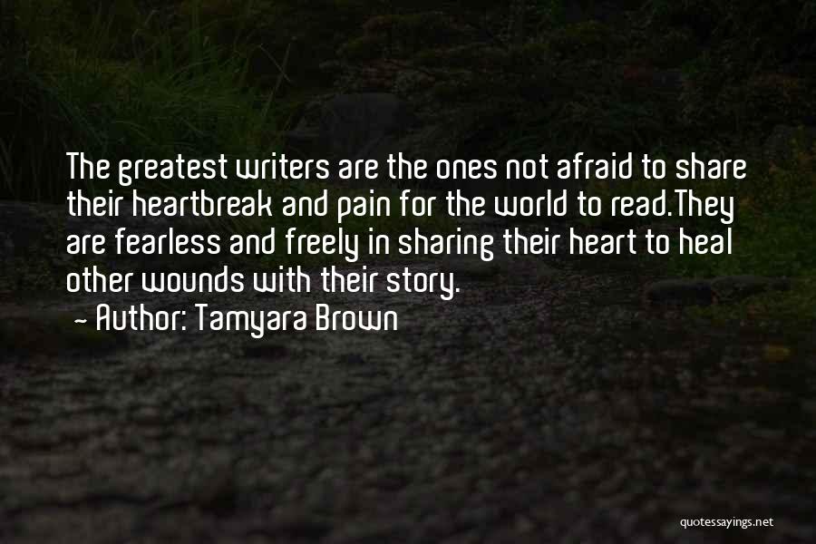 Tamyara Brown Quotes: The Greatest Writers Are The Ones Not Afraid To Share Their Heartbreak And Pain For The World To Read.they Are