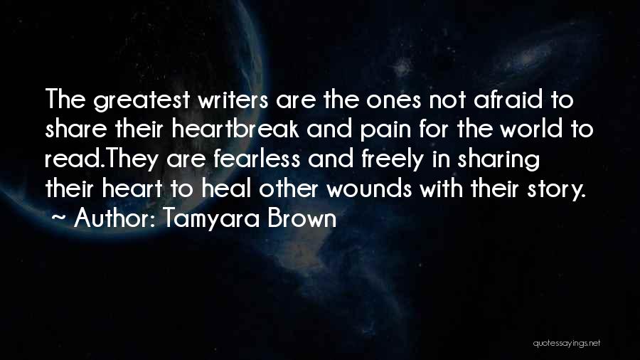 Tamyara Brown Quotes: The Greatest Writers Are The Ones Not Afraid To Share Their Heartbreak And Pain For The World To Read.they Are