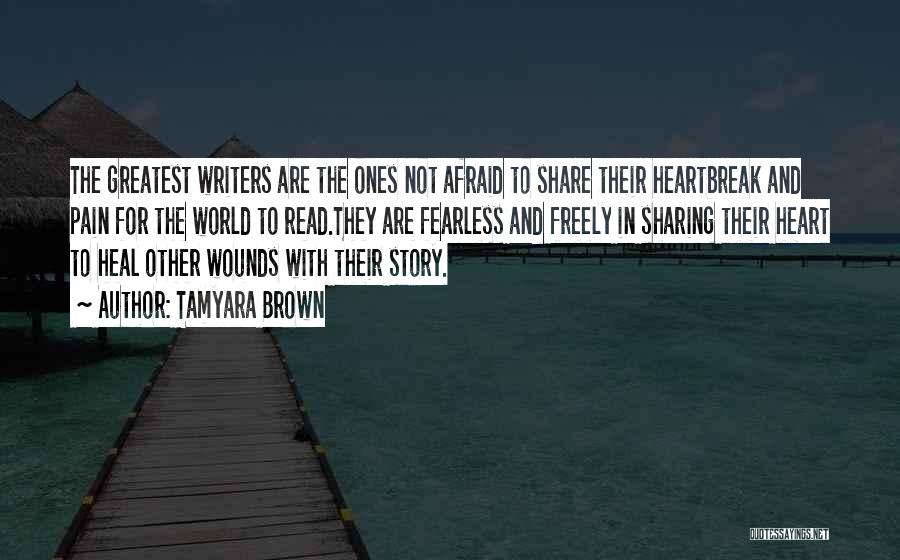 Tamyara Brown Quotes: The Greatest Writers Are The Ones Not Afraid To Share Their Heartbreak And Pain For The World To Read.they Are