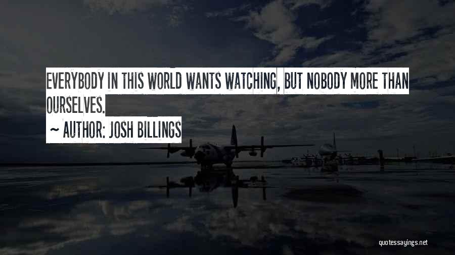 Josh Billings Quotes: Everybody In This World Wants Watching, But Nobody More Than Ourselves.