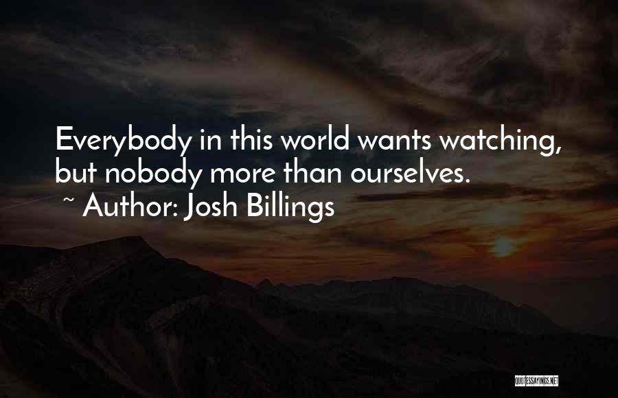 Josh Billings Quotes: Everybody In This World Wants Watching, But Nobody More Than Ourselves.