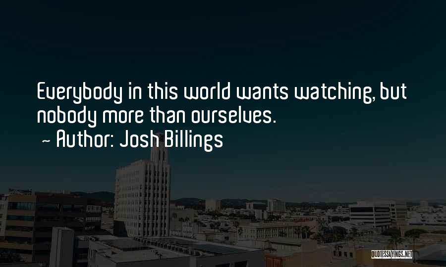 Josh Billings Quotes: Everybody In This World Wants Watching, But Nobody More Than Ourselves.
