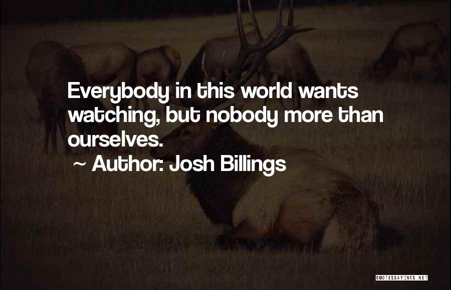 Josh Billings Quotes: Everybody In This World Wants Watching, But Nobody More Than Ourselves.