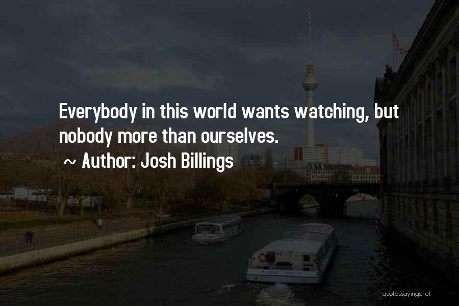 Josh Billings Quotes: Everybody In This World Wants Watching, But Nobody More Than Ourselves.