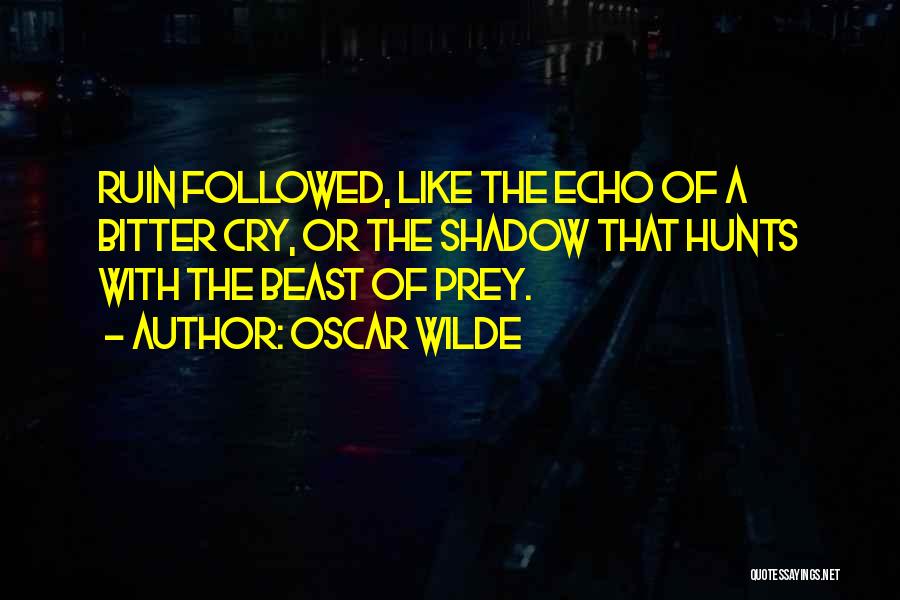 Oscar Wilde Quotes: Ruin Followed, Like The Echo Of A Bitter Cry, Or The Shadow That Hunts With The Beast Of Prey.