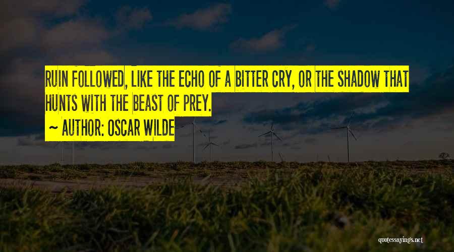 Oscar Wilde Quotes: Ruin Followed, Like The Echo Of A Bitter Cry, Or The Shadow That Hunts With The Beast Of Prey.