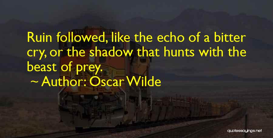 Oscar Wilde Quotes: Ruin Followed, Like The Echo Of A Bitter Cry, Or The Shadow That Hunts With The Beast Of Prey.