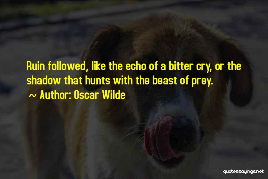 Oscar Wilde Quotes: Ruin Followed, Like The Echo Of A Bitter Cry, Or The Shadow That Hunts With The Beast Of Prey.