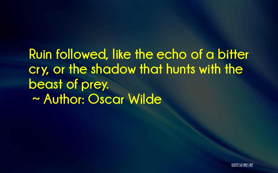 Oscar Wilde Quotes: Ruin Followed, Like The Echo Of A Bitter Cry, Or The Shadow That Hunts With The Beast Of Prey.