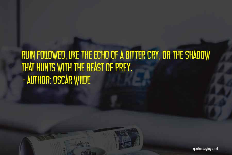 Oscar Wilde Quotes: Ruin Followed, Like The Echo Of A Bitter Cry, Or The Shadow That Hunts With The Beast Of Prey.