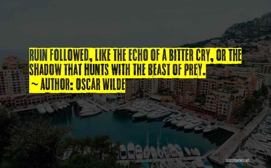Oscar Wilde Quotes: Ruin Followed, Like The Echo Of A Bitter Cry, Or The Shadow That Hunts With The Beast Of Prey.
