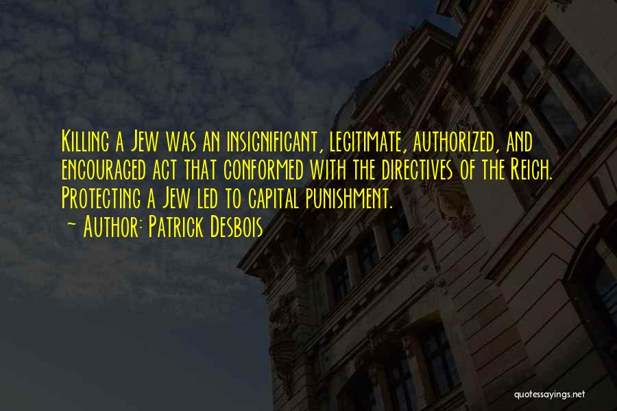 Patrick Desbois Quotes: Killing A Jew Was An Insignificant, Legitimate, Authorized, And Encouraged Act That Conformed With The Directives Of The Reich. Protecting