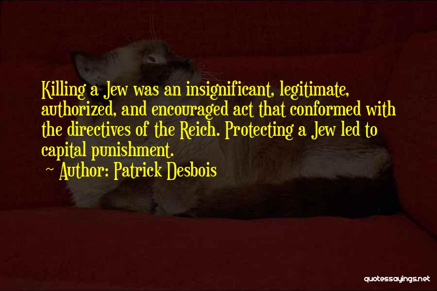 Patrick Desbois Quotes: Killing A Jew Was An Insignificant, Legitimate, Authorized, And Encouraged Act That Conformed With The Directives Of The Reich. Protecting