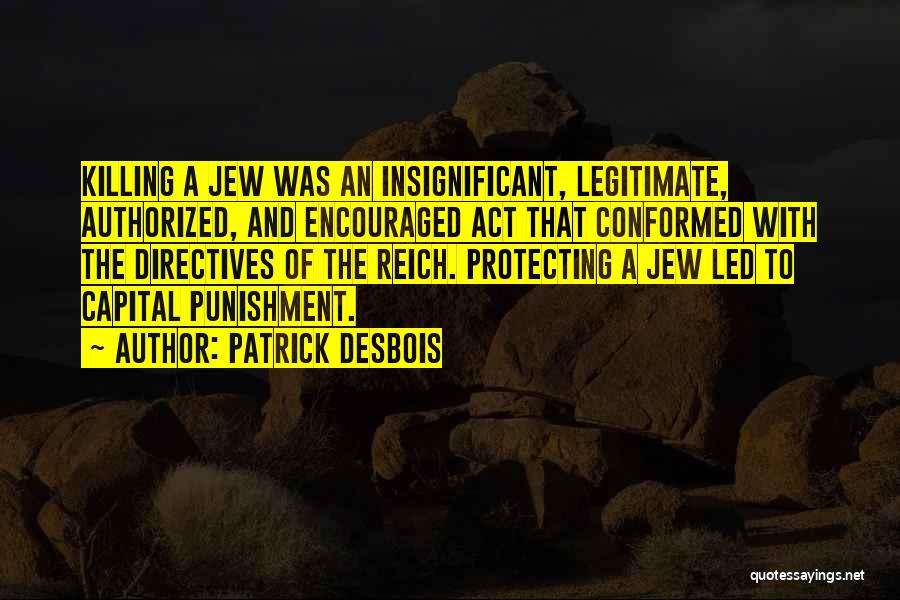 Patrick Desbois Quotes: Killing A Jew Was An Insignificant, Legitimate, Authorized, And Encouraged Act That Conformed With The Directives Of The Reich. Protecting