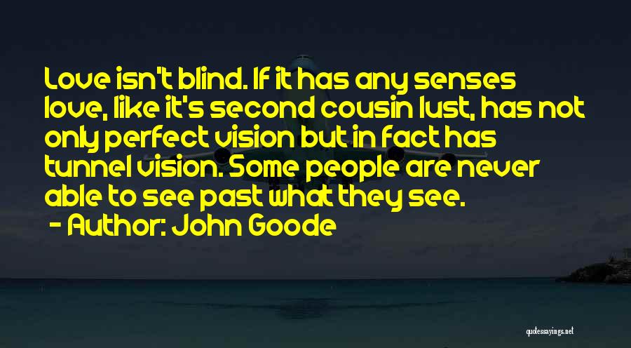 John Goode Quotes: Love Isn't Blind. If It Has Any Senses Love, Like It's Second Cousin Lust, Has Not Only Perfect Vision But