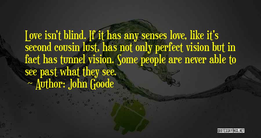 John Goode Quotes: Love Isn't Blind. If It Has Any Senses Love, Like It's Second Cousin Lust, Has Not Only Perfect Vision But