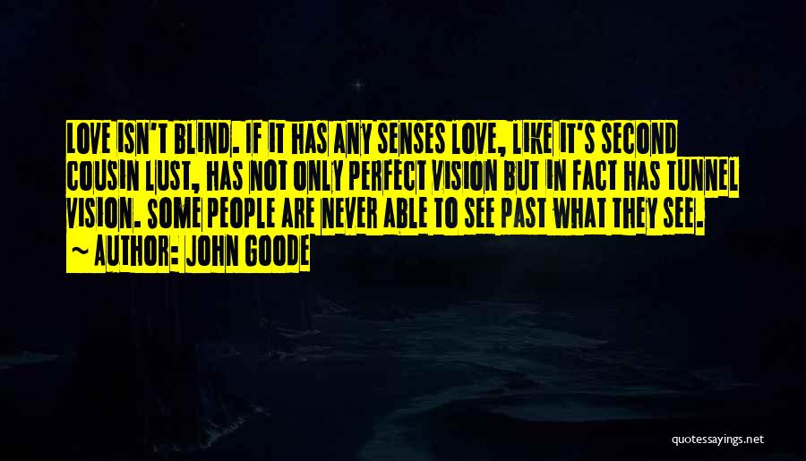 John Goode Quotes: Love Isn't Blind. If It Has Any Senses Love, Like It's Second Cousin Lust, Has Not Only Perfect Vision But