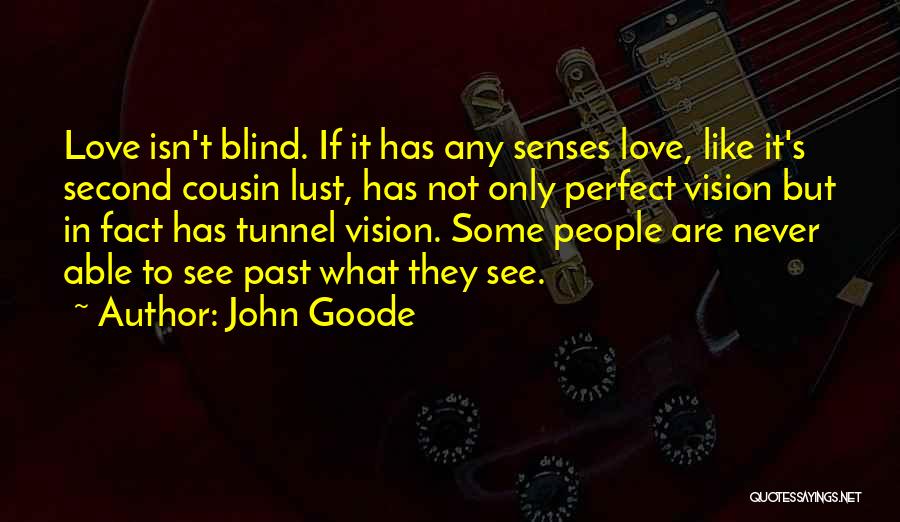 John Goode Quotes: Love Isn't Blind. If It Has Any Senses Love, Like It's Second Cousin Lust, Has Not Only Perfect Vision But