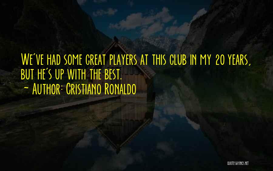 Cristiano Ronaldo Quotes: We've Had Some Great Players At This Club In My 20 Years, But He's Up With The Best.