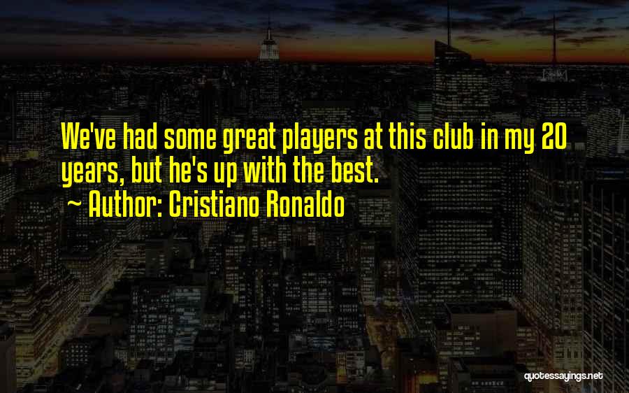 Cristiano Ronaldo Quotes: We've Had Some Great Players At This Club In My 20 Years, But He's Up With The Best.