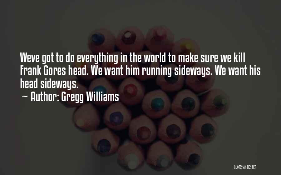 Gregg Williams Quotes: Weve Got To Do Everything In The World To Make Sure We Kill Frank Gores Head. We Want Him Running