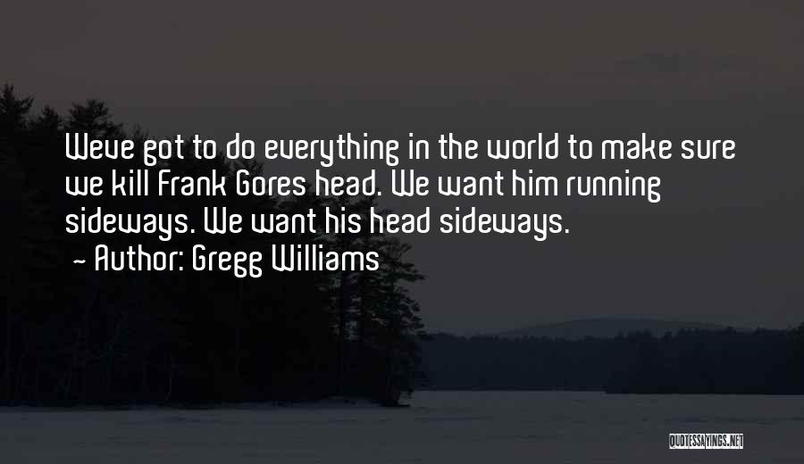 Gregg Williams Quotes: Weve Got To Do Everything In The World To Make Sure We Kill Frank Gores Head. We Want Him Running