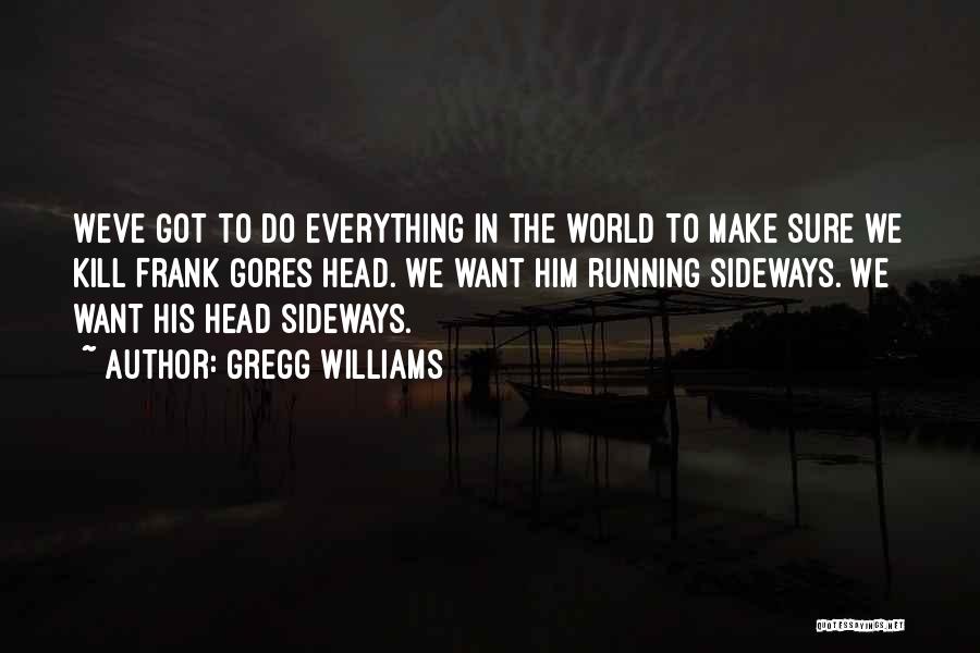 Gregg Williams Quotes: Weve Got To Do Everything In The World To Make Sure We Kill Frank Gores Head. We Want Him Running