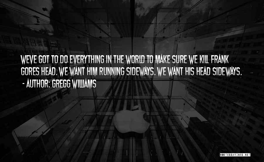 Gregg Williams Quotes: Weve Got To Do Everything In The World To Make Sure We Kill Frank Gores Head. We Want Him Running