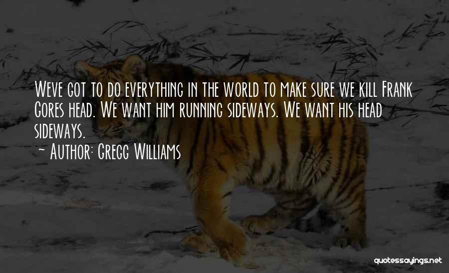 Gregg Williams Quotes: Weve Got To Do Everything In The World To Make Sure We Kill Frank Gores Head. We Want Him Running