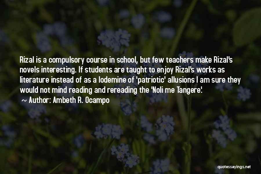 Ambeth R. Ocampo Quotes: Rizal Is A Compulsory Course In School, But Few Teachers Make Rizal's Novels Interesting. If Students Are Taught To Enjoy