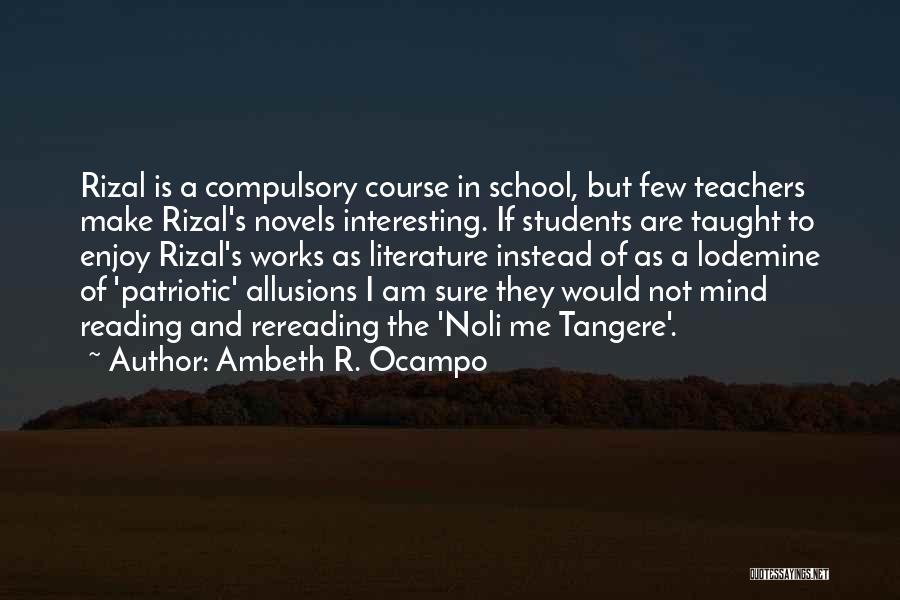 Ambeth R. Ocampo Quotes: Rizal Is A Compulsory Course In School, But Few Teachers Make Rizal's Novels Interesting. If Students Are Taught To Enjoy