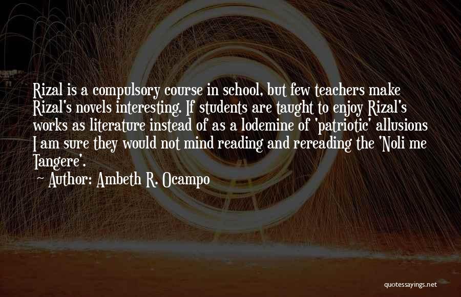 Ambeth R. Ocampo Quotes: Rizal Is A Compulsory Course In School, But Few Teachers Make Rizal's Novels Interesting. If Students Are Taught To Enjoy