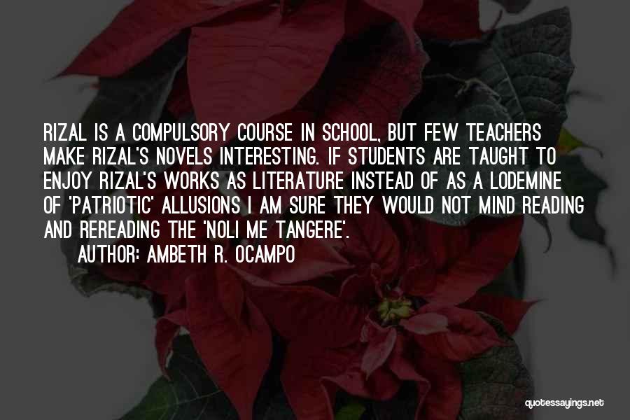 Ambeth R. Ocampo Quotes: Rizal Is A Compulsory Course In School, But Few Teachers Make Rizal's Novels Interesting. If Students Are Taught To Enjoy