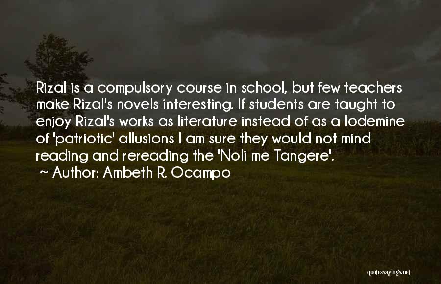 Ambeth R. Ocampo Quotes: Rizal Is A Compulsory Course In School, But Few Teachers Make Rizal's Novels Interesting. If Students Are Taught To Enjoy