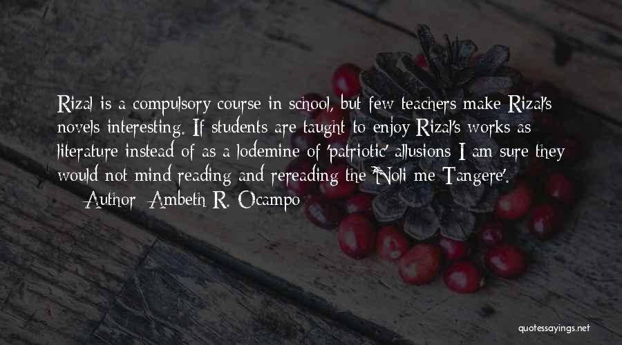 Ambeth R. Ocampo Quotes: Rizal Is A Compulsory Course In School, But Few Teachers Make Rizal's Novels Interesting. If Students Are Taught To Enjoy