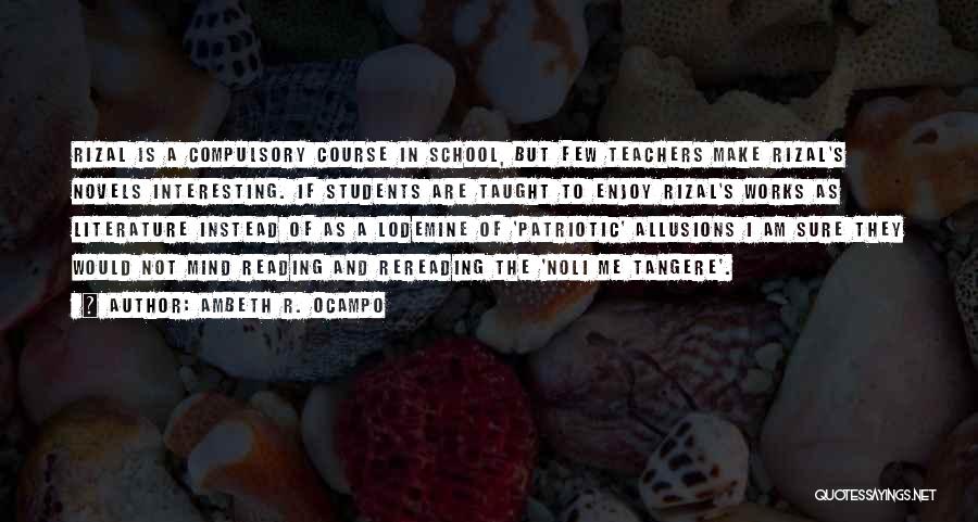 Ambeth R. Ocampo Quotes: Rizal Is A Compulsory Course In School, But Few Teachers Make Rizal's Novels Interesting. If Students Are Taught To Enjoy