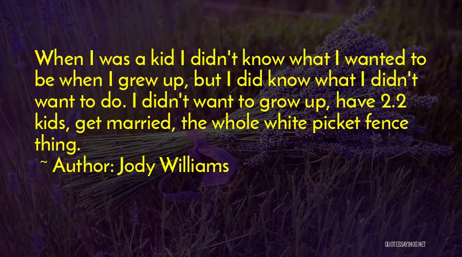 Jody Williams Quotes: When I Was A Kid I Didn't Know What I Wanted To Be When I Grew Up, But I Did